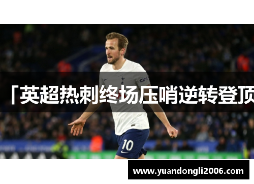 「英超热刺终场压哨逆转登顶」