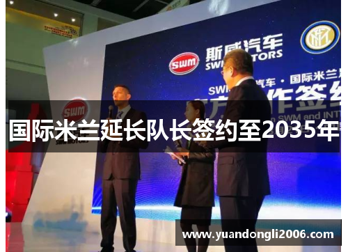 国际米兰延长队长签约至2035年